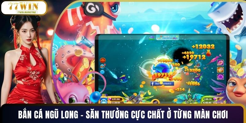 Bắn Cá Ngũ Long - Săn Thưởng Cực Chất Ở Từng Màn Chơi