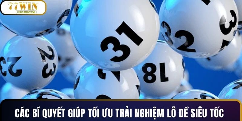 Các bí quyết giúp tối ưu trải nghiệm lô đề siêu tốc
