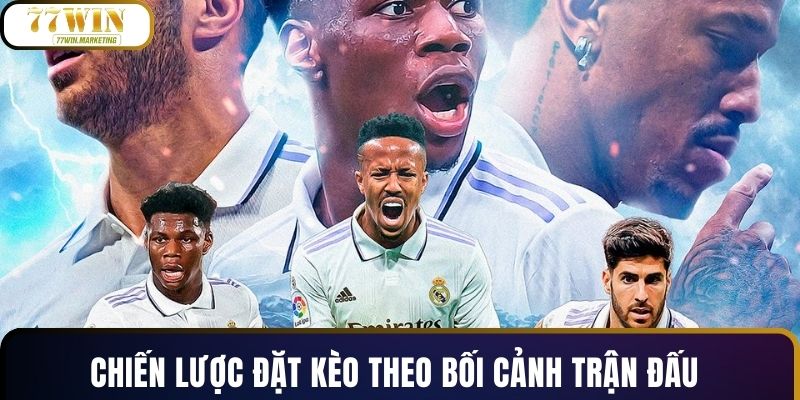 Chiến lược đặt kèo theo bối cảnh trận đấu