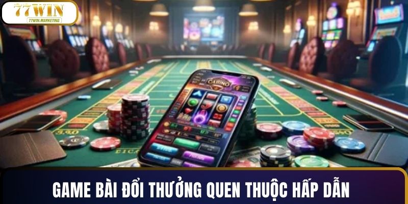 Game bài đổi thưởng quen thuộc hấp dẫn